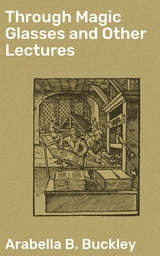 Through Magic Glasses and Other Lectures - Arabella B. Buckley