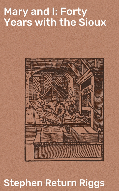 Mary and I: Forty Years with the Sioux - Stephen Return Riggs