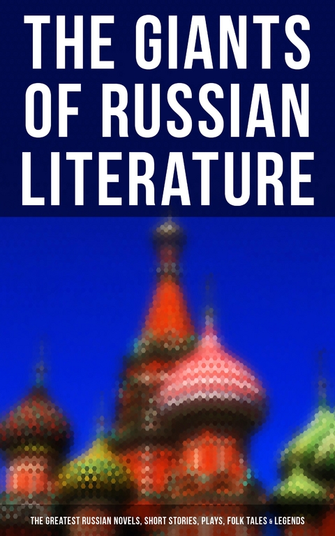 The Giants of Russian Literature: The Greatest Russian Novels, Stories, Plays, Folk Tales & Legends - Fyodor Dostoevsky, Leo Tolstoy, Nikolai Gogol, Alexander Pushkin, Anton Chekhov, Ivan Turgenev, Maxim Gorky, M.Y. Saltykov, V.G. Korolenko, V.N. Garshin, F.K. Sologub, I.N. Potapenko, S.T. Semyonov, Leonid Andreyev, M.P. Artzybashev, A.I. Kuprin, Ivan Goncharov,  Saki, H. H. Munro, Herman Bernstein