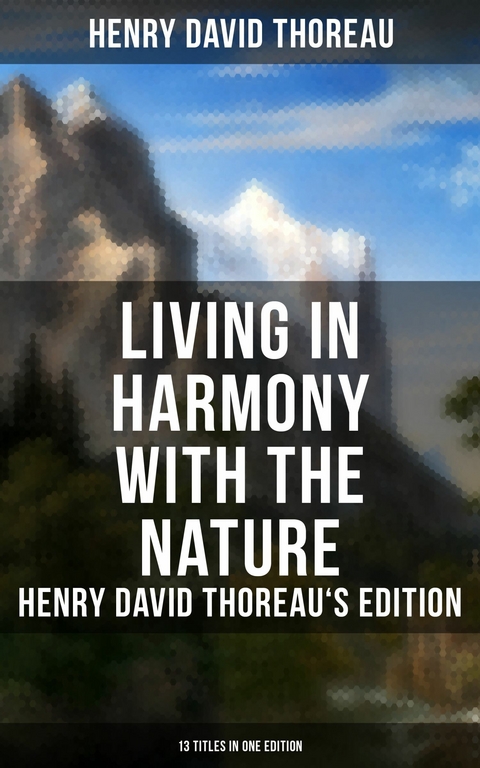 Living in Harmony with the Nature: Henry David Thoreau's Edition (13 Titles in One Edition) -  Henry David Thoreau