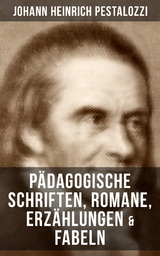 Johann Heinrich Pestalozzi: P&auml;dagogische Schriften, Romane, Erz&auml;hlungen & Fabeln - Johann Heinrich Pestalozzi