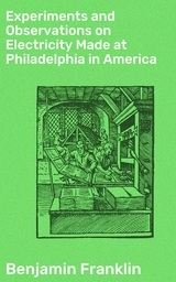 Experiments and Observations on Electricity Made at Philadelphia in America - Benjamin Franklin