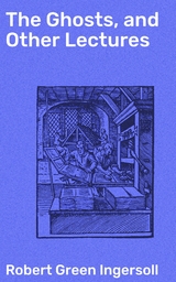 The Ghosts, and Other Lectures - Robert Green Ingersoll