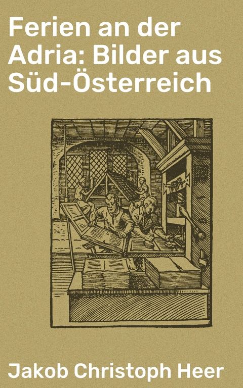 Ferien an der Adria: Bilder aus S&uuml;d-&Ouml;sterreich - Jakob Christoph Heer