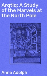 Arqtiq: A Study of the Marvels at the North Pole - Anna Adolph