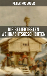 Die beliebtesten Weihnachtsgeschichten von Peter Rosegger - Peter Rosegger