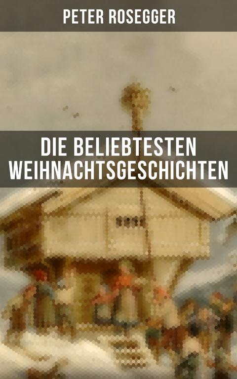 Die beliebtesten Weihnachtsgeschichten von Peter Rosegger - Peter Rosegger
