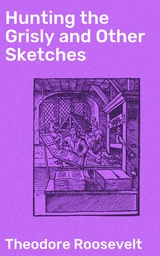 Hunting the Grisly and Other Sketches - Theodore Roosevelt