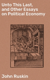 Unto This Last, and Other Essays on Political Economy - John Ruskin