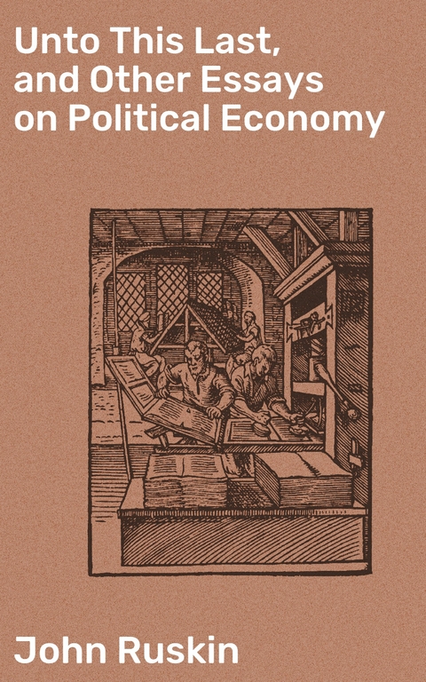 Unto This Last, and Other Essays on Political Economy - John Ruskin
