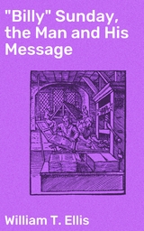 "Billy" Sunday, the Man and His Message - William T. Ellis