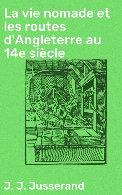 La vie nomade et les routes d'Angleterre au 14e si&egrave;cle - J. J. Jusserand