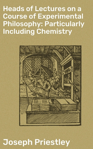 Heads of Lectures on a Course of Experimental Philosophy: Particularly Including Chemistry