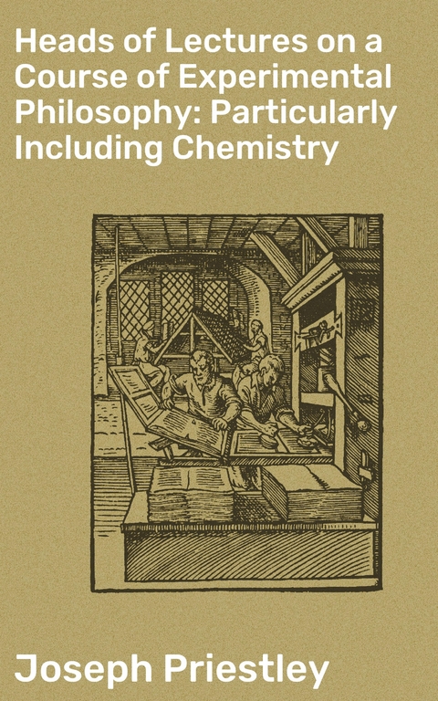 Heads of Lectures on a Course of Experimental Philosophy: Particularly Including Chemistry - Joseph Priestley