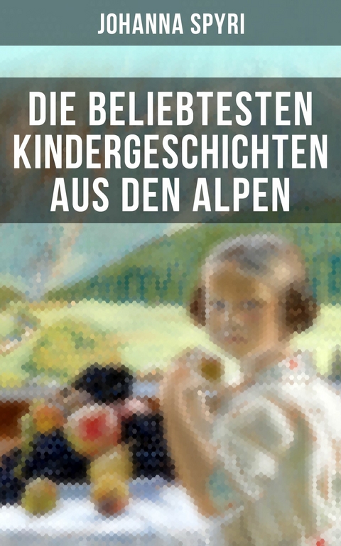 Die beliebtesten Kindergeschichten aus den Alpen -  Johanna Spyri