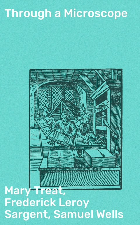 Through a Microscope - Mary Treat, Frederick Leroy Sargent, Samuel Wells