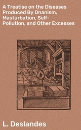 A Treatise on the Diseases Produced By Onanism, Masturbation, Self-Pollution, and Other Excesses - L. Deslandes