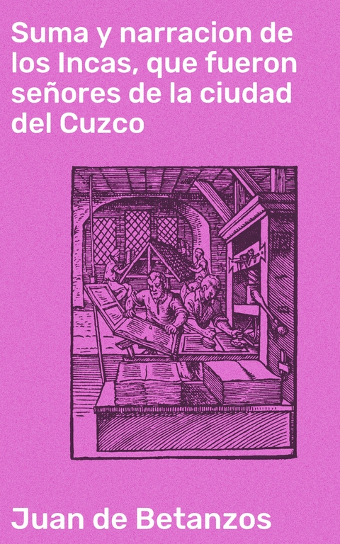 Suma y narracion de los Incas, que fueron se&ntilde;ores de la ciudad del Cuzco - Juan De Betanzos