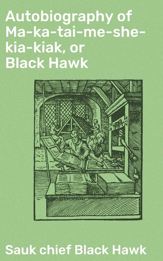 Autobiography of Ma-ka-tai-me-she-kia-kiak, or Black Hawk