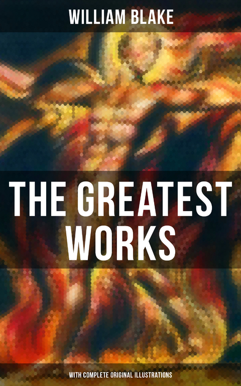 The Greatest Works of William Blake (With Complete Original Illustrations) - William Blake
