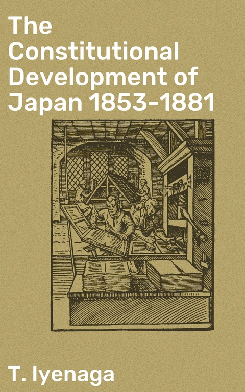 The Constitutional Development of Japan 1853-1881 - T. Iyenaga