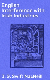 English Interference with Irish Industries - J. G. Swift MacNeill