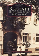 Rastatt - Bilder einer Stadt 1860 bis 1960 - Martin Walter, Markus Zepf