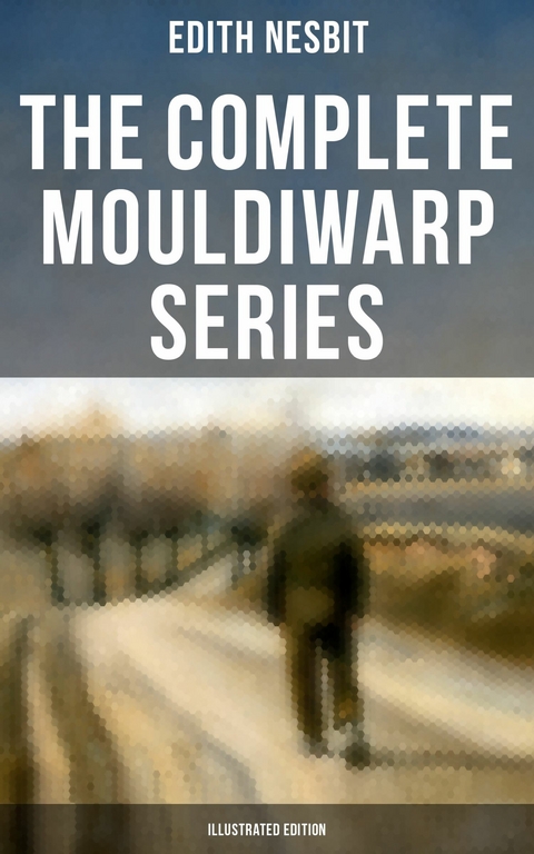 The Complete Mouldiwarp Series (Illustrated Edition) -  Edith Nesbit