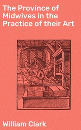 The Province of Midwives in the Practice of their Art - William Clark