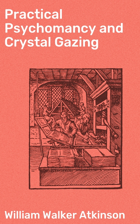 Practical Psychomancy and Crystal Gazing - William Walker Atkinson