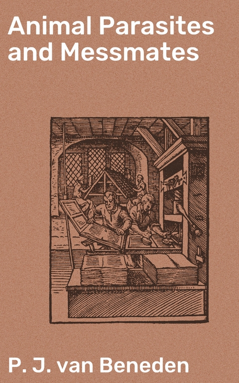 Animal Parasites and Messmates - P. J. Van Beneden