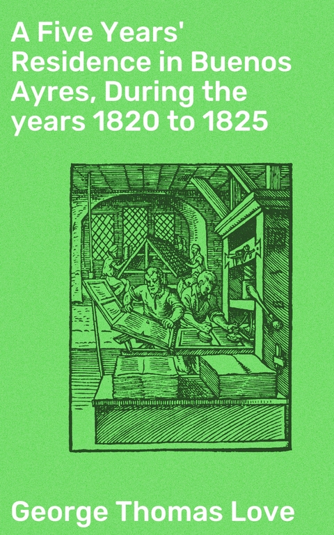 A Five Years' Residence in Buenos Ayres, During the years 1820 to 1825 - George Thomas Love