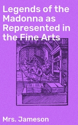 Legends of the Madonna as Represented in the Fine Arts - Mrs. Jameson