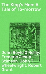 The King's Men: A Tale of To-morrow - Frederic Jesup Stimson, Robert Grant, John Boyle O'Reilly, John T. Wheelwright