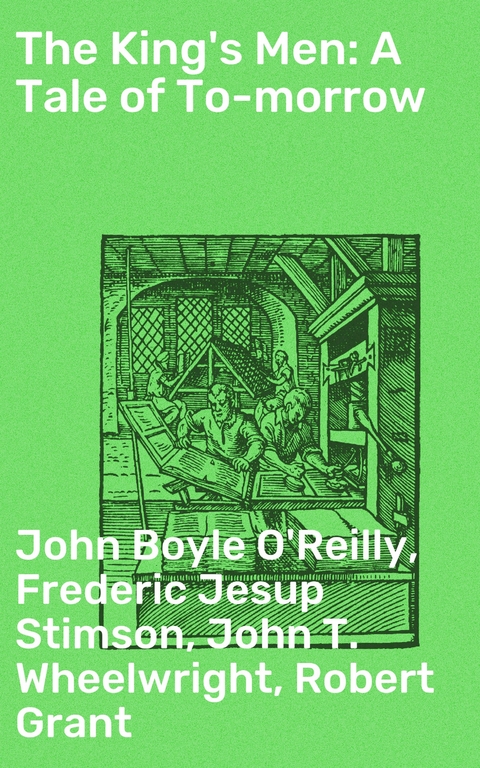 The King's Men: A Tale of To-morrow - Frederic Jesup Stimson, Robert Grant, John Boyle O'Reilly, John T. Wheelwright