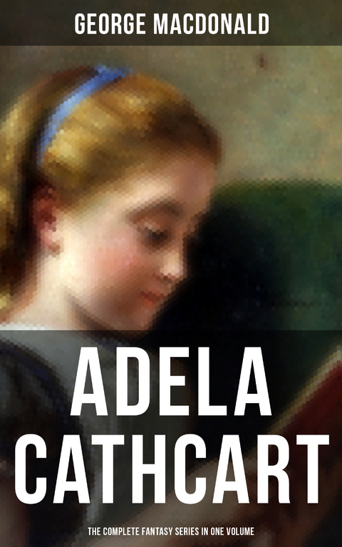 Fantasy Classics: Adela Cathcart Edition &ndash; Complete Tales in One Volume - George MacDonald