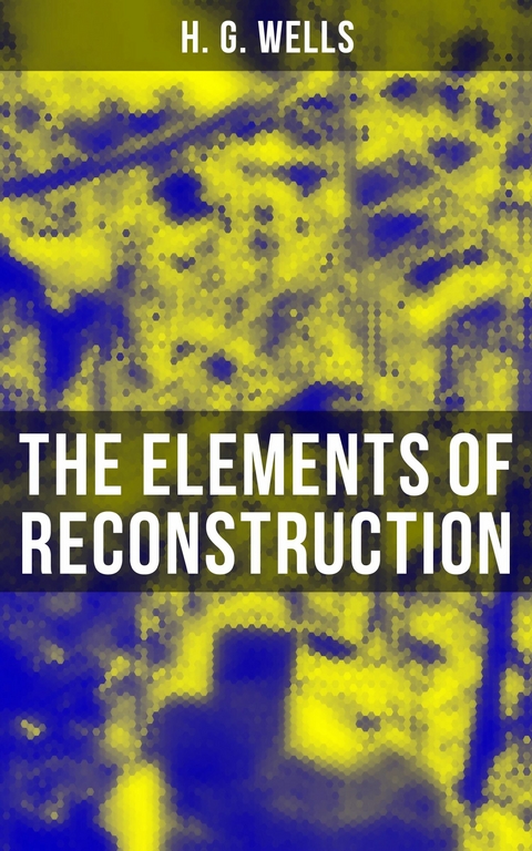 THE ELEMENTS OF RECONSTRUCTION -  H. G. Wells