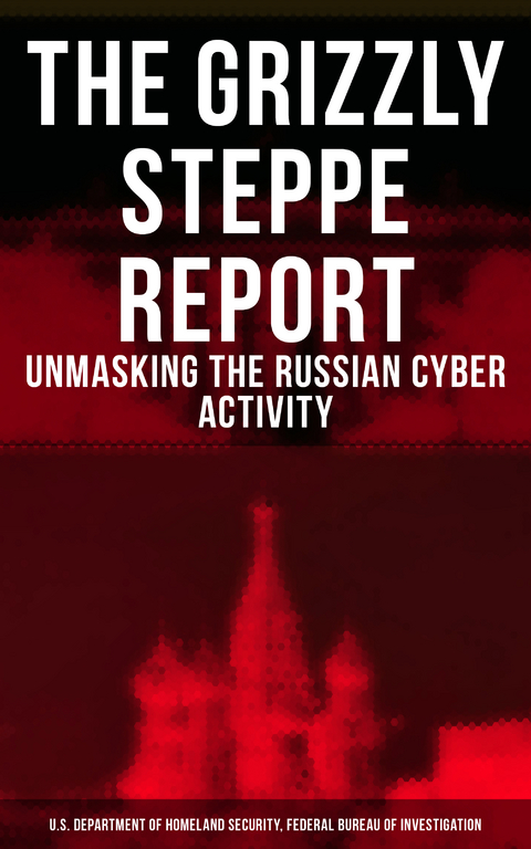 The Grizzly Steppe Report (Unmasking the Russian Cyber Activity) - U.S. Department of Homeland Security, Federal Bureau of Investigation