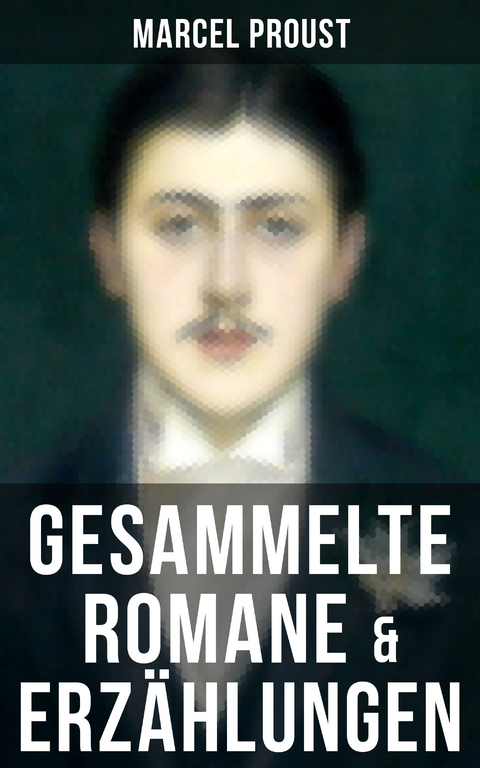 Marcel Proust: Gesammelte Romane & Erz&auml;hlungen - Marcel Proust