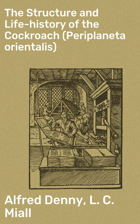 The Structure and Life-history of the Cockroach (Periplaneta orientalis) - Alfred Denny, L. C. Miall