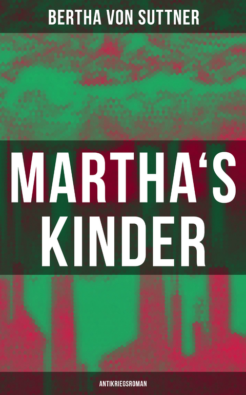 Martha's Kinder: Antikriegsroman - Bertha Von Suttner