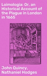 Loimologia: Or, an Historical Account of the Plague in London in 1665 - John Quincy, Nathaniel Hodges