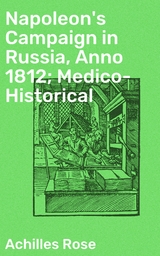 Napoleon's Campaign in Russia, Anno 1812; Medico-Historical - Achilles Rose