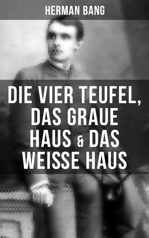 Herman Bang: Die vier Teufel, Das graue Haus & Das wei&szlig;e Haus - Herman Bang