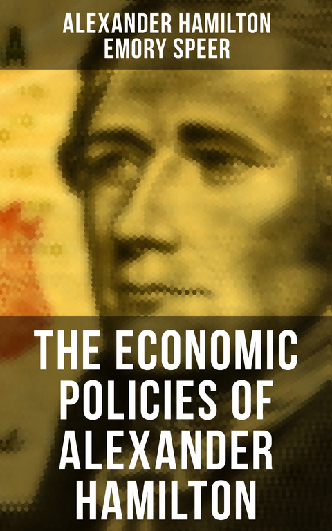 The Economic Policies of Alexander Hamilton - Alexander Hamilton, Emory Speer