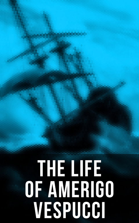 The Life of Amerigo Vespucci - Amerigo Vespucci, Bartolom&eacute; las de Casas, Christopher Columbus