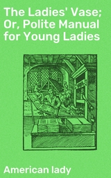 The Ladies' Vase; Or, Polite Manual for Young Ladies -  American Lady