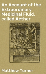 An Account of the Extraordinary Medicinal Fluid, called Aether - Matthew Turner