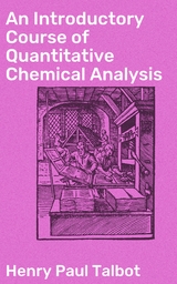 An Introductory Course of Quantitative Chemical Analysis - Henry Paul Talbot