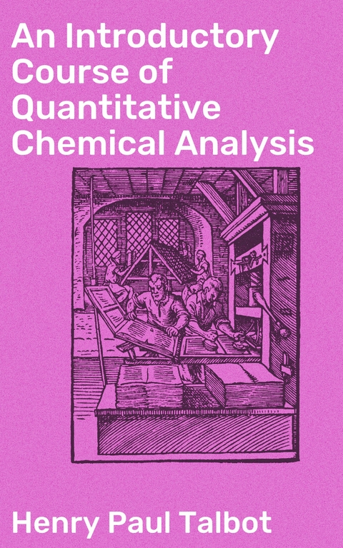 An Introductory Course of Quantitative Chemical Analysis - Henry Paul Talbot